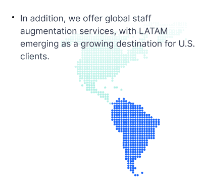In addition, we offer global staff augmentation services, with LATAM emerging as a growing destination for U.S. clients.